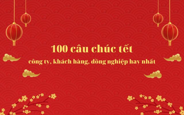 100 câu chúc Tết công ty, khách hàng, đồng nghiệp hay nhất